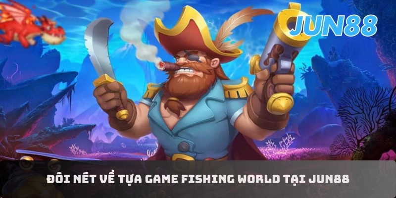 Khám phá Fishing World Jun88 - Cùng săn thưởng cực đã 2 Tổng quan về Fishing World Jun88